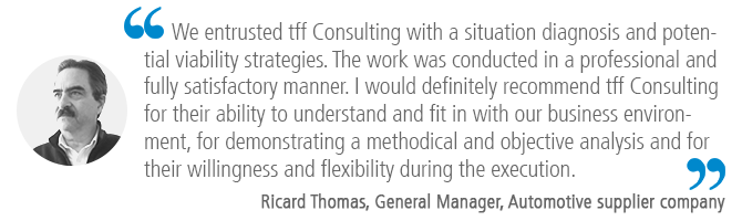 "We entrusted tff Consulting with a situation diagnosis and potential viability strategies. The work was conducted in a professional and fully satisfactory manner. I would definitely recommend tff Consulting for their ability to understand and fit in with our business environment, for demonstrating a methodical and objective analysis and for their willingness and flexibility during the execution." Automotive supplier company