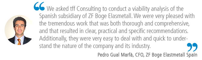 "We asked tff Consulting to conduct a viability analysis of the Spanish subsidiary of ZF Boge Elasmetall. We were very pleased with the tremendous work that was both thorough and comprehensive, and that resulted in clear, practical and specific recommendations. Additionally, they were very easy to deal with and quick to understand the nature of the company and its industry." Pedro Gual Marfá, CFO, ZF Boge Elasmetall España